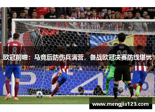 欧冠前瞻：马竞后防伤兵满营，备战欧冠决赛防线堪忧
