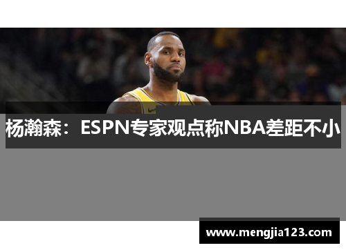 杨瀚森：ESPN专家观点称NBA差距不小